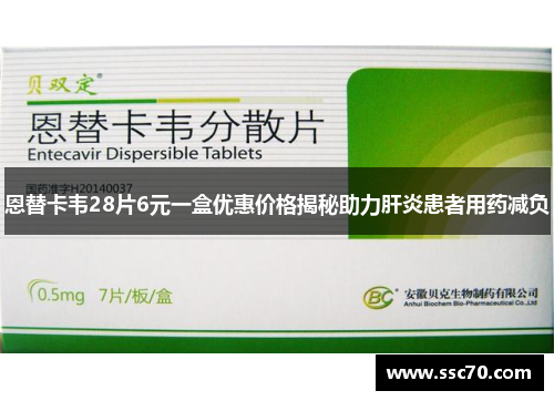 恩替卡韦28片6元一盒优惠价格揭秘助力肝炎患者用药减负