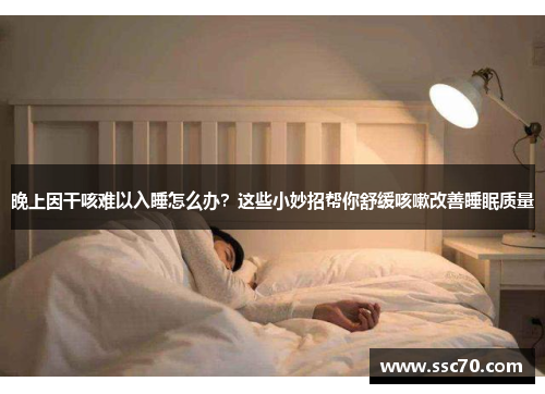 晚上因干咳难以入睡怎么办？这些小妙招帮你舒缓咳嗽改善睡眠质量