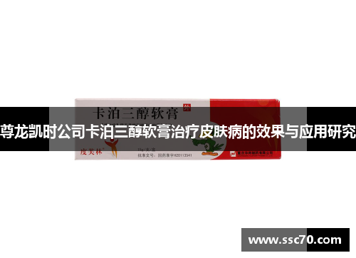 尊龙凯时公司卡泊三醇软膏治疗皮肤病的效果与应用研究