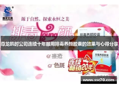 尊龙凯时公司连续十年服用排毒养颜胶囊的效果与心得分享