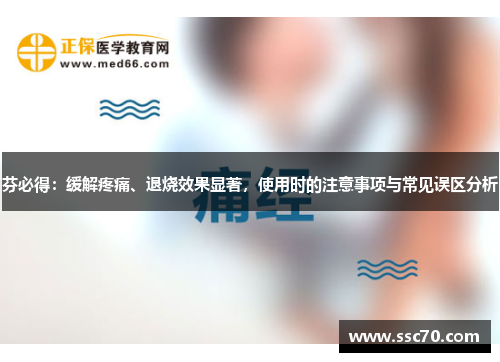 芬必得：缓解疼痛、退烧效果显著，使用时的注意事项与常见误区分析