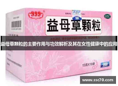 益母草颗粒的主要作用与功效解析及其在女性健康中的应用