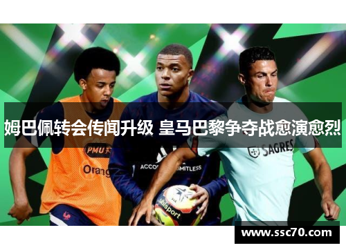 姆巴佩转会传闻升级 皇马巴黎争夺战愈演愈烈